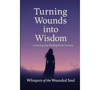 Turning Wounds Into Wisdom: Learning and Healing from Trauma