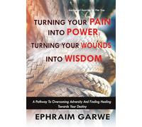 Turning your pain into power; Turning your wounds into wisdom: A pathway to overcoming adversity and finding healing towards your destiny