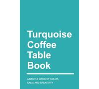 Turquoise Coffee Table Book: A Gentle Oasis of Color, Calm, and Creativity (Vibrant Visions: Exploring the Spectrum of Color)