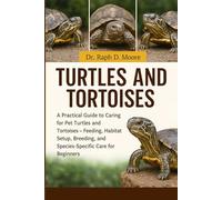 TURTLES AND TORTOISES: A Practical Guide to Caring for Pet Turtles and Tortoises - Feeding, Habitat Setup, Breeding, and Species-Specific Care for Beginners
