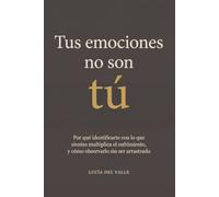 Tus Emociones No Son Tú: Por qué identificarte con lo que sientes multiplica el sufrimiento, y cómo observarlo sin ser arrastrado