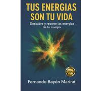 Tus Energías Son Tu Vida: Descubre y Recorre Las Energías De Tu Cuerpo
