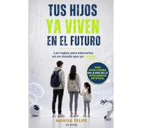 TUS HIJOS YA VIVEN EN EL FUTURO: Las reglas para educarlos en un mundo que ya cambió