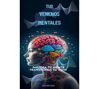 TUS VENENOS MENTALES: !MEJORA TU MENTE, TRANSFORMA TU VIDA!