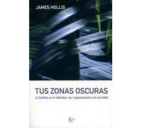 Tus Zonas Oscuras: La Sombra En El Individuo, Las Organizaciones Y La Sociedad
