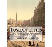 Tuscan cities, By: William D. Howells: Tuscan Cities is a fascinating novel of the period and will appeal greatly to the historian.