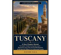 Tuscany: A New Chapter Abroad: The Insider's Guide to Living Like a Local - Beyond the Luxury Trail, from the Wild Maremma to the Apennine Valleys of an Undiscovered Tuscany