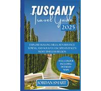 TUSCANY TRAVEL GUIDE 2025: Explore Rolling Hills, Renaissance Towns, and Soulful Escapes In Italy’s Most Timeless Region (Italia: City By City)