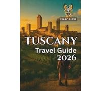 Tuscany Travel Guide 2026: Explore Florence, Siena, Chianti Vineyards, Hill Towns, Beaches, Local Food, and Wine Routes (Bliss Adventures 2025)