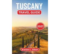 Tuscany Travel Guide 2027: Practical Itineraries through Florence, Siena, Cortona, and the Val d'Orcia with Bistecca, Brunello, and Cypress-Lined Country Roads