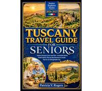 Tuscany Travel Guide for Seniors 2026 - 2027: Explore Tuscany at your own Pace - Accessible Routes, Health Advice, Day-by-Day Itineraries & Insider Tips for an Unforgettable Trip