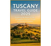TUSCANYTRAVEL GUIDE2025: ExploringtheHeartofItaly:ACompleteTraveler's GuidetoTuscany'sTreasures