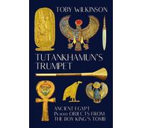 Tutankhamun's Trumpet - Ancient Egypt in 100 Objects from the Boy-King's Tomb