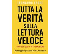 Tutta la Verità sulla Lettura Veloce (Spoiler: Quasi Tutti Sbagliano): Come leggere meglio, ricordare di più e smettere di perdere tempo con tecniche inutili