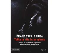 Tutta la vita in un giorno.Viaggio fra la gente che sopravvive mentre ne
