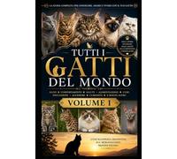 Tutti i Gatti del Mondo (VOLUME 1): La guida definitiva per conoscere, allevare, educare, nutrire e prendersi cura di ogni razza felina