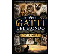 Tutti i Gatti del Mondo (VOLUME 2): La guida definitiva per conoscere, allevare, educare, nutrire e prendersi cura di ogni razza felina