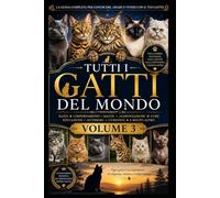Tutti i Gatti del Mondo (VOLUME 3): La guida definitiva per conoscere, allevare, educare, nutrire e prendersi cura di ogni razza felina