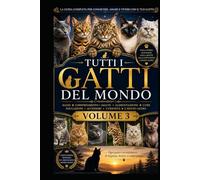 Tutti i Gatti del Mondo (VOLUME 3): La guida definitiva per conoscere, allevare, educare, nutrire e prendersi cura di ogni razza felina