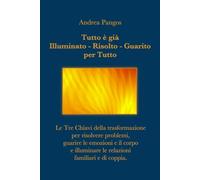 Tutto è già Illuminato - Risolto - Guarito per Tutto: Le Tre Chiavi della trasformazione per risolvere problemi, guarire le emozioni e il corpo e illuminare le relazioni familiari e di coppia