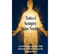 Tutto è Sempre Stato Nostro: La parabola del figlio prodigo, l’eredità dimenticata e il ritorno all’unità con Dio