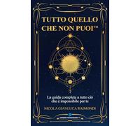 Tutto quello che non puoi: La guida completa a tutto ciò che è impossibile per te - e come disobbedire al destino che ti hanno assegnato