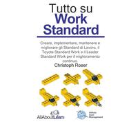 Tutto su Work Standard: Creare, implementare, mantenere e migliorare gli Standard di Lavoro, il Toyota Standard Work e il Leader Standard Work per il miglioramento continuo.