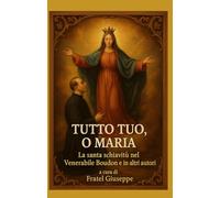 TUTTO TUO, O MARIA - La Santa Schiavitù nel Venerabile Boudon e in altri autori (Sancta Servitus Mariae)