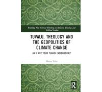 Tuvalu, Theology, and the Geopolitics of Climate Change: Am I Not Your Tuakoi (Neighbour)? (Routledge New Critical Thinking in Religion, Theology and Biblical Studies)