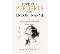 Tuve Que Perderte Para Encontrarme: Sanación Emocional, Amor Propio y Autoestima para Toda Mujer Lista para Recuperar Su Valor Después de una Ruptura Amorosa