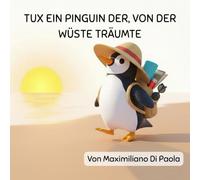TUX EIN PINGUIN DER, VON DER WÜSTE TRÄUMTE: Eine Geschichte über Schnee, Sand und die Magie der Träume