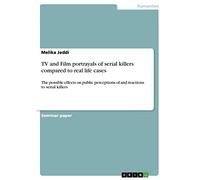 TV and Film portrayals of serial killers compared to real life cases: The possible effects on public perceptions of and reactions to serial killers
