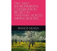 TWC NGO ENVIRONMENTAL CONSERVATION PROJECT IN TANZANIA ACROSS MINING REGIONS.