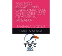 TWC NGO RESEARCH AND OPERATIONAL GUIDE ON LITERATURE AND CREATIVITY IN TANZANIA: TANZANIA IS GENIUS