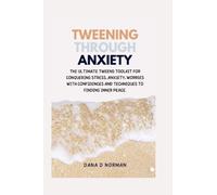 TWEENING THROUGH ANXIETY: The Ultimate Tweens Toolkit For Conquering Stress, Anxiety, Worries With Confidences And Techniques To Finding Inner Peace
