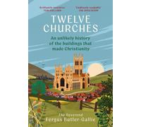 Twelve Churches : An unlikely history of the buildings that made Christianity