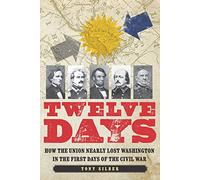 Twelve Days: How the Union Nearly Lost Washington in the First Days of the Civil War