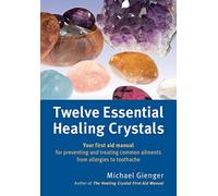 Twelve Essential Healing Crystals: Your first aid manual for preventing and treating common ailments from allergies to toothache