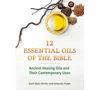 Twelve Essential Oils of the Bible: Ancient Healing Oils and Their Contemporary Uses