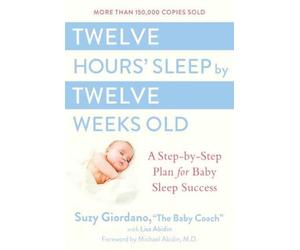Twelve Hours Sleep by Twelve Weeks: A Step by Step Plan for Baby Sleep Success b