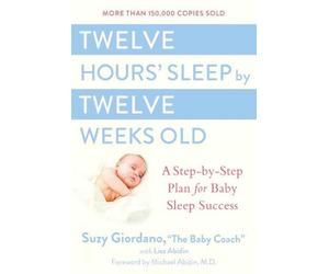 Twelve Hours Sleep by Twelve Weeks: A Step by Step Plan for Baby Sleep Success b
