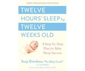 Twelve Hours Sleep by Twelve Weeks Old: A Step by Step Plan for Baby Sleep Success