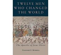 Twelve Men Who Changed the World: The Apostles of Jesus Christ