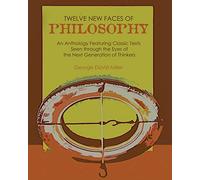 Twelve New Faces of Philosophy: An Anthology Featuring Classic Texts Seen through the Eyes of the Next Generation of Thinkers