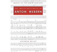 Twelve Note Music of Anton Webern: Old Forms in a New Language: 2 (Music in the Twentieth Century, Series Number 2)