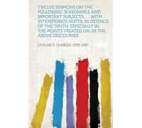 Twelve Sermons on the Following Seasonable and Important Subjects ... : With Interspersed Notes, in Defence of the Truth, Especially in the Points Treated On, in the Above Discourses