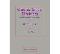 Twelve Short Preludes on Old English Psalm-Tunes for Organ by W. T. Best