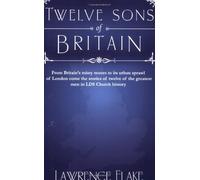 Twelve Sons of Britain: General Authorities of the Church of Jesus Christ of Later-Day Saints Who Were Born in England