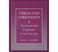 Twelve Step Christianity: The Christian Roots & Application of the Twelve Steps