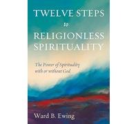 Twelve Steps to Religionless Spirituality: The Power of Spirituality with or without God